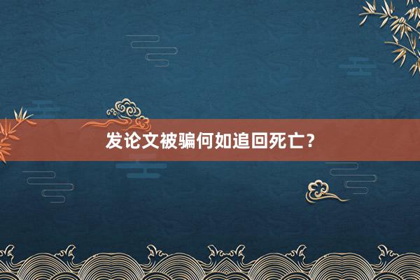 发论文被骗何如追回死亡？
