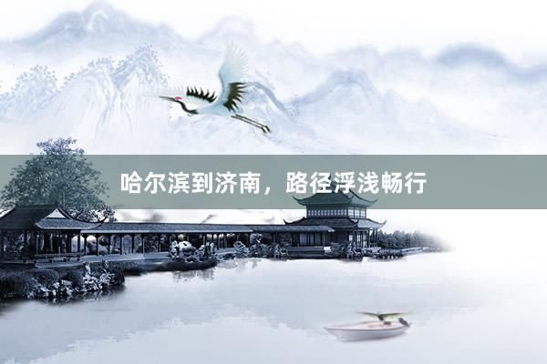 哈尔滨到济南，路径浮浅畅行