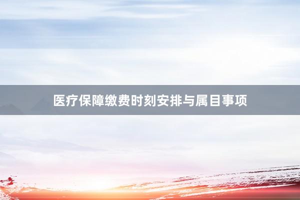 医疗保障缴费时刻安排与属目事项