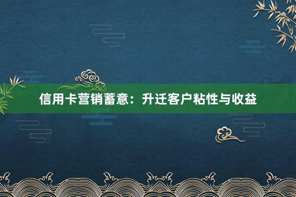 信用卡营销蓄意:升迁客户粘性与收益